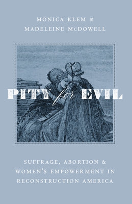 Pity for Evil: Suffrage, Abortion, and Women's Empowerment in Reconstruction America by Klem, Monica