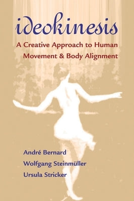 Ideokinesis: A Creative Approach to Human Movement and Body Alignment by Bernard, Andre