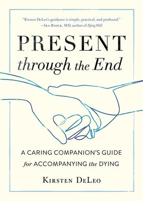 Present Through the End: A Caring Companion's Guide for Accompanying the Dying by DeLeo, Kirsten