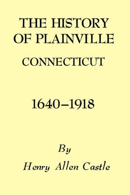 The History of Plainville Connecticut, 1640-1918 by Castle, Henry Allen