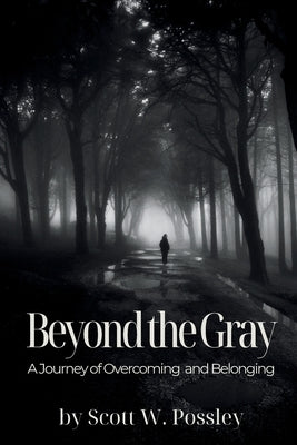 Beyond The Gray: A Journey of Overcoming and Belonging by Possley, Scott W.