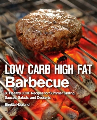 Low Carb High Fat Barbecue: 80 Healthy Lchf Recipes for Summer Grilling, Sauces, Salads, and Desserts by H&#195;&#182;glund, Birgitta