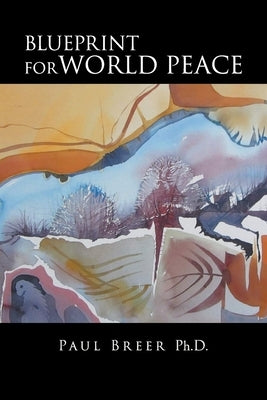 Blueprint for World Peace by Paul Breer Ph D