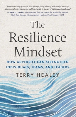 The Resilience Mindset: How Adversity Can Strengthen Individuals, Teams, and Leaders by Healey, Terry