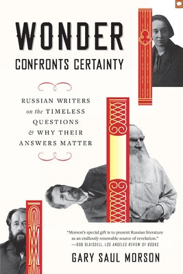 Wonder Confronts Certainty: Russian Writers on the Timeless Questions and Why Their Answers Matter by Morson, Gary Saul