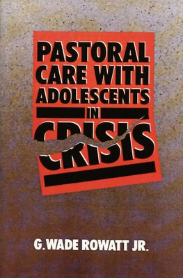 Pastoral Care with Adolescents in Crisis by Rowatt Jr, G. Wade