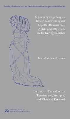 Übersetzungsfragen: Eine Neubewertung Der Begriffe 'Renaissance', Antik' Und 'Klassisch' in Der Kunstgeschichte by 