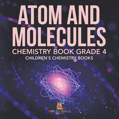 Atom and Molecules - Chemistry Book Grade 4 Children's Chemistry Books by Baby Professor