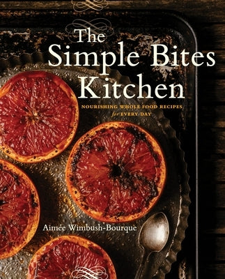 The Simple Bites Kitchen: Nourishing Whole Food Recipes for Every Day: A Cookbook by Wimbush-Bourque, Aimee