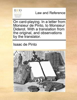 On Card-Playing. in a Letter from Monsieur de Pinto, to Monsieur Diderot. with a Translation from the Original, and Observations by the Translator. by Pinto, Isaac De