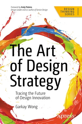 The Art of Design Strategy: Tracing the Future of Design Innovation by Wong, Garkay