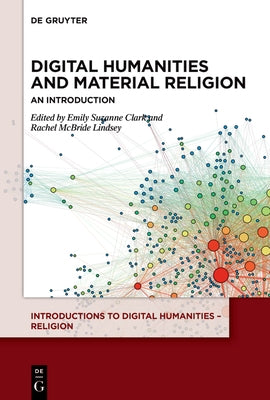Digital Humanities and Material Religion: An Introduction by Clark, Emily Suzanne