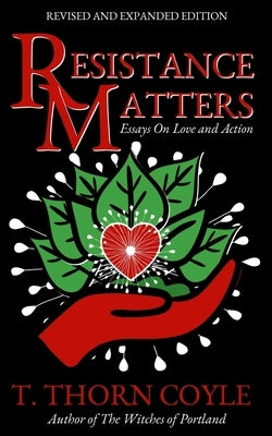 Resistance Matters: Essays on Love and Action by Coyle, T. Thorn
