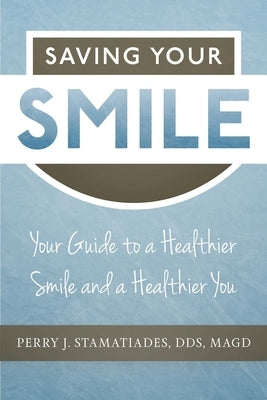 Saving Your Smile: Your Guide to a Healthier Smile and a Healthier You by Stamatiades, Perry J.