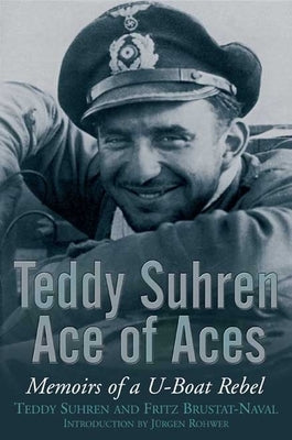 Teddy Suhren: Ace of Aces: Memoirs of a U-Boat Rebel by Suhren, Teddy