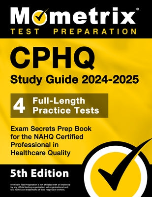 Cphq Study Guide 2024-2025 - 4 Full-Length Practice Tests, Exam Secrets Prep Book for the Nahq Certified Professional in Healthcare Quality: [5th Edit by Bowling, Matthew