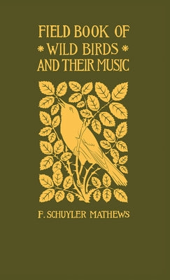 Field Book of Wild Birds and Their Music: A Description of the Character and Music of Birds, Intended to Assist in the Identification of Species Commo by Mathews, F. Schuyler