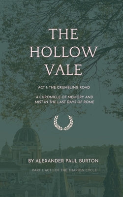 The Hollow Vale: Act I: The Crumbling Road: A Chronicle of Memory and Mist in the Last Days of Rome by Burton, Alexander Paul