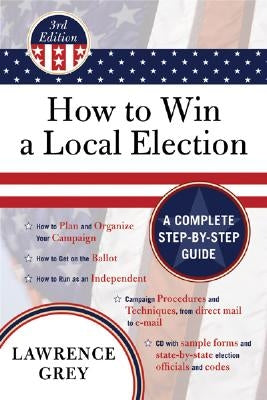 How to Win a Local Election: A Complete Step-By-Step Guide by Grey, Lawrence