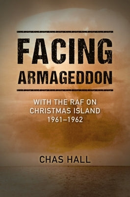Facing Armageddon: With the RAF on Christmas Island 1961-1962 by Hall, Chas