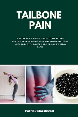 Tailbone Pain: A Beginner's 3-Step Guide to Managing Coccyx Pain Through Diet and Other Natural Methods, With Sample Recipes and a Me by Marshwell, Patrick