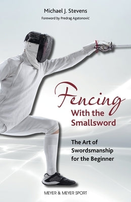Fencing with the Smallsword: The Art of Swordmanship for the Beginner by Stevens Michael J.