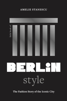 Little Book of Berlin Style: The Fashion Story of the Iconic City by Stanescu, Amelie