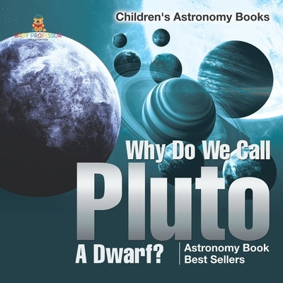 Why Do We Call Pluto A Dwarf? Astronomy Book Best Sellers Children's Astronomy Books by Baby Professor