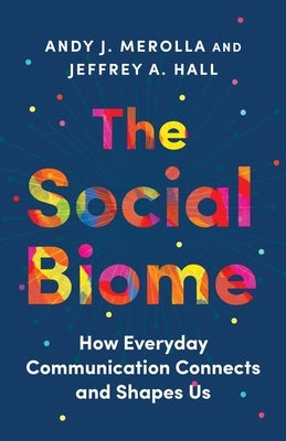 The Social Biome: How Everyday Communication Connects and Shapes Us by Merolla, Andy J.