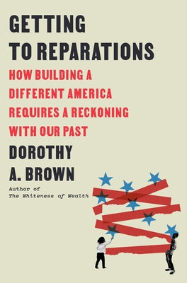 Getting to Reparations: How Building a Different America Requires a Reckoning with Our Past by Brown, Dorothy A.