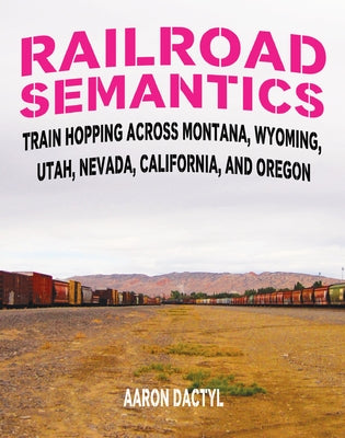Railroad Semantics #4: Train Hopping Across Montana, Wyoming, Utah, Nevada, California, and Oregon by Dactyl, Aaron