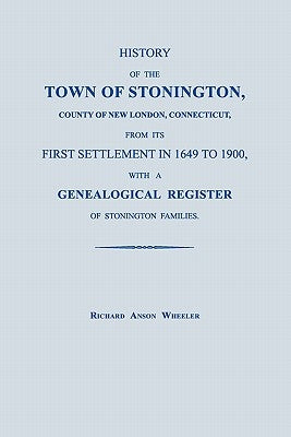 History of the Town of Stonington, County of New London, Connecticut, from Its First Settlement in 1649 to 1900, with a Genealogical Register of Stoni by Wheeler, Richard Anson