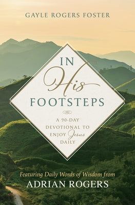 In His Footsteps: A 90-Day Devotional to Enjoy Jesus Daily (Featuring Daily Words of Wisdom from Adrian Rogers) by Foster, Gayle Rogers