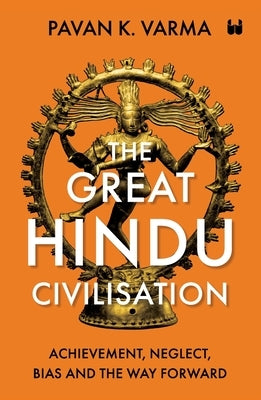 The Great Hindu Civilisation: Achievement, Neglect, Bias And The Way Forward by Varma, Pavan K.