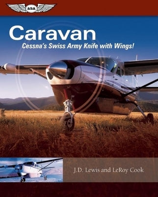 Caravan: Cessna's Swiss Army Knife with Wings! by Cook, LeRoy