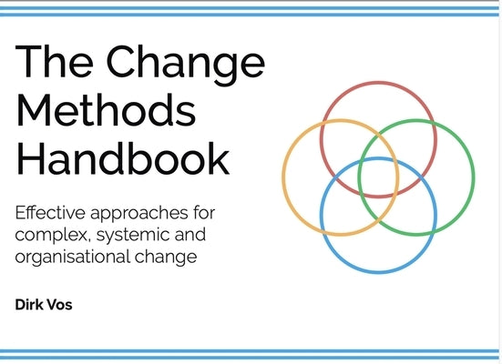 The Change Methods Handbook: Effective Approaches for Complex, Systemic and Organisational Change by Vos