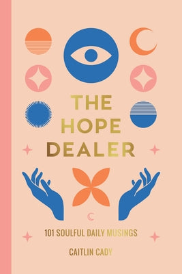 The Hope Dealer: 101 Soulful Daily Musings by Cady, Caitlin