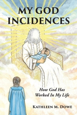 My God Incidences: How God Has Worked In My Life by Dowe, Kathleen M.