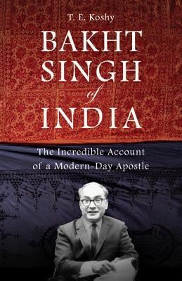 Bakht Singh of India: The Incredible Account of a Modern-Day Apostle by Koshy, T. E.