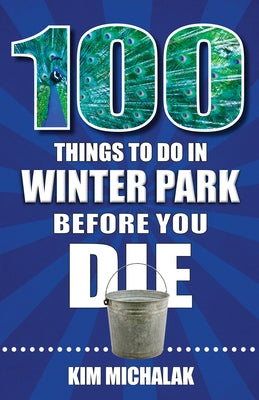 100 Things to Do in Winter Park Before You Die by Michalak, Kim