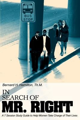In Search Of Mr. Right: A 7 Session Study Guide to Help Women Take Charge of Their Lives by Hamilton, Bernard H.