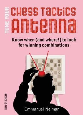 Tune Your Chess Tactics Antenna: Know When (and Where!) to Look for Winning Combinations by Neiman, Emmanuel