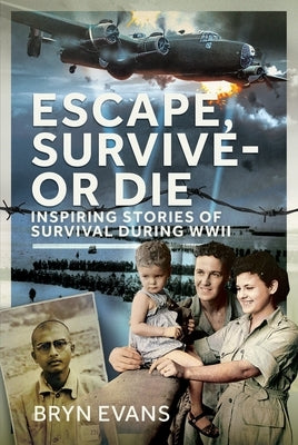 Escape, Survive - Or Die: Inspiring Stories of Survival During WWII by Evans, Bryn