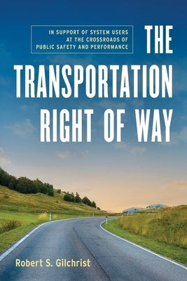 The Transportation Right of Way: In Support of System Users at the Crossroads of Public Safety and Performance by Gilchrist, Robert S.