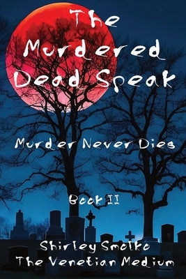 The Murdered Dead Speak Book II: Murder Never Dies by Smolko, Shirley Ann