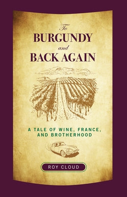 To Burgundy and Back Again: A Tale of Wine, France, and Brotherhood by Cloud, Roy