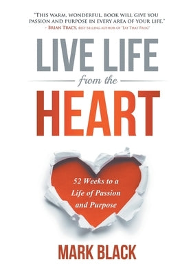 Live Life From The Heart: 52 Weeks to a Life of Passion and Purpose by Black, Mark