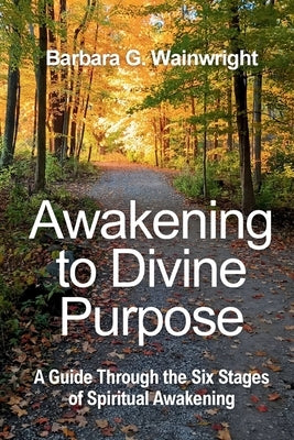 Awakening To Divine Purpose: A Guide Through the Six Stages of Spiritual Transformation by Wainwright, Barbara G.