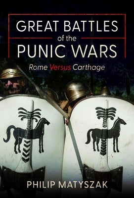 Great Battles of the Punic Wars: Rome Versus Carthage by Matyszak, Philip