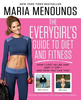 The Everygirl's Guide to Diet and Fitness: How I Lost 40 Lbs and Kept It Off - And How You Can Too! by Menounos, Maria